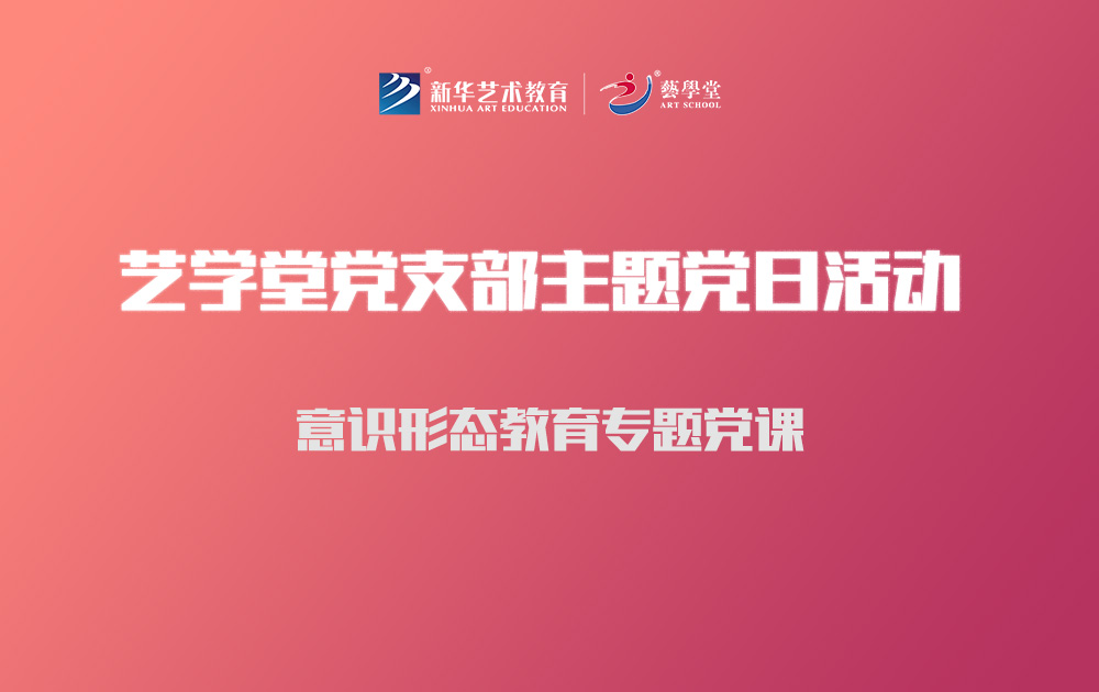 艺学堂党支部开展意识形态教育专题党课暨主题党日活动