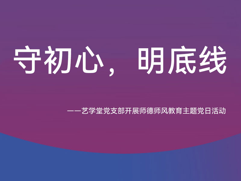 守初心，明底线 ——艺学堂党支部开展师德师风教育主题党日活动